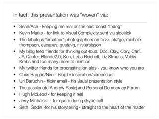 In fact, this presentation was “woven” via:

• Sean/Ace - keeping me real on the east coast “thang”
• Kevin Marks - for li...