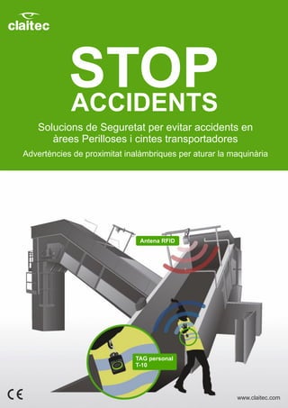 TAG personal
T-10
Antena RFID
Solucions de Seguretat per evitar accidents en
àrees Perilloses i cintes transportadores
Advertències de proximitat inalàmbriques per aturar la maquinària
STOPACCIDENTS
www.claitec.com
 