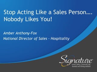 Stop Acting Like a Sales Person….
Nobody Likes You!

Amber Anthony-Fox
National Director of Sales - Hospitality
 