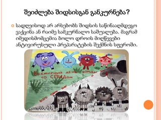 შეიძლება შიდსისგან განკურნება?
 სადღეისოდ არ არსებობს შიდსის საწინააღმდეგო
ვაქცინა ან რაიმე სამკურნალო საშუალება. მაგრამ
იმედისმომცემია ბოლო დროის მიღწევები
ანტივირუსული პრეპარატების შექმნის სფეროში.
 