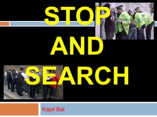STOP
AND
SEARCH
Kajal Bal

 