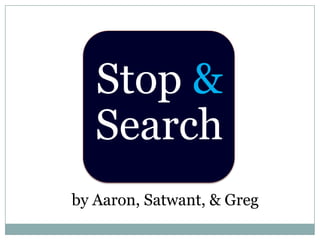Stop &Search by Aaron, Satwant, & Greg 