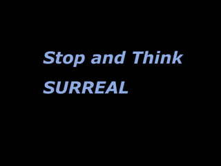 Stop and Think
SURREAL
 