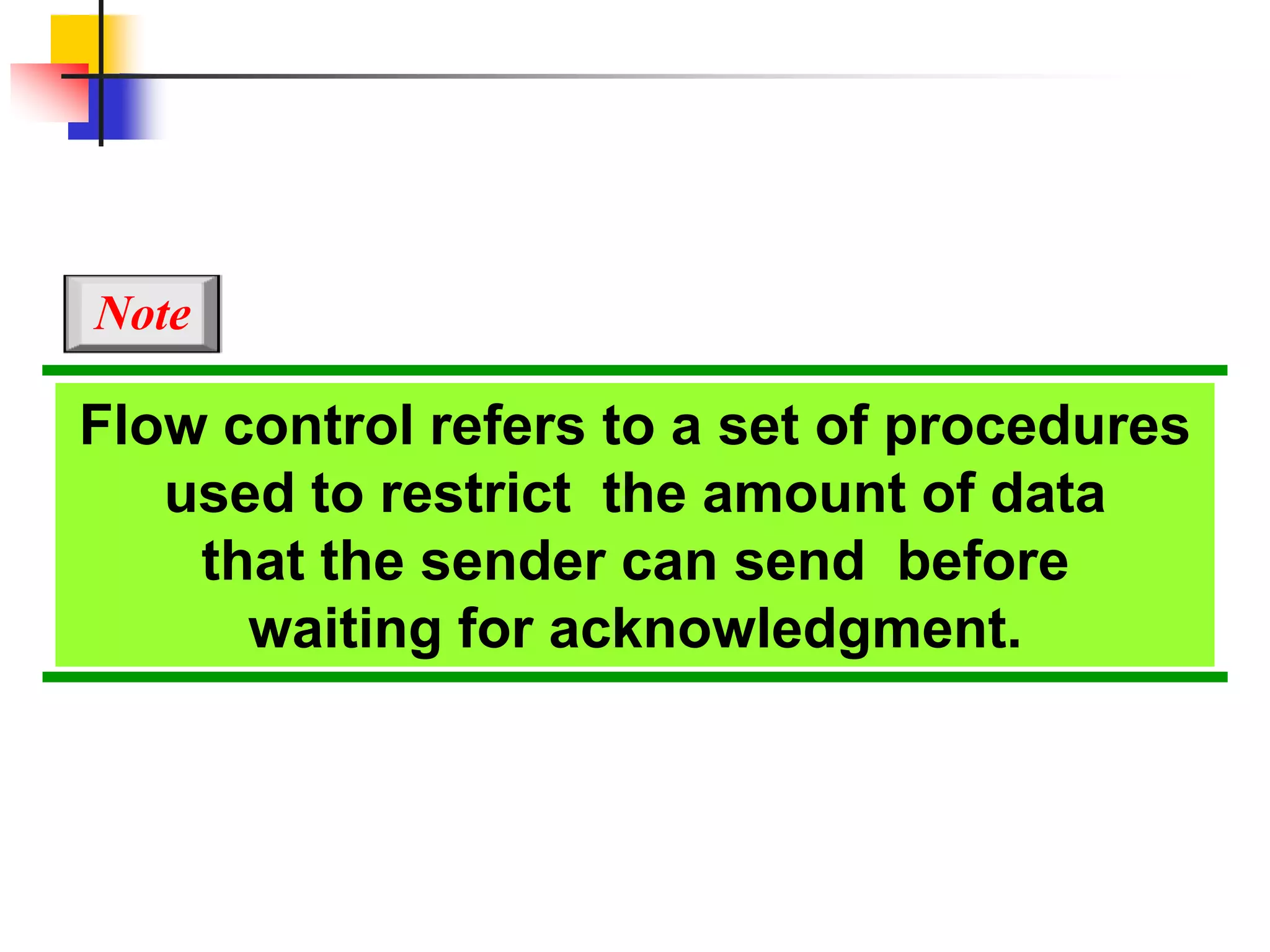Flow control refers to a set of procedures
used to restrict the amount of data
that the sender can send before
waiting for acknowledgment.
Note
 