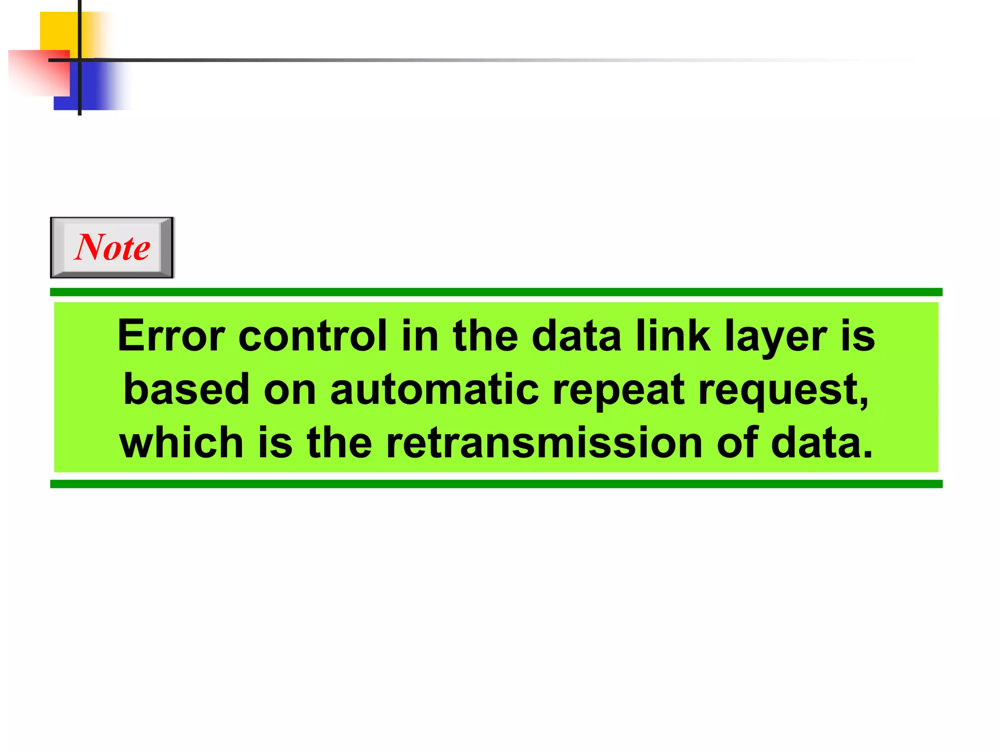 Error control in the data link layer is
based on automatic repeat request,
which is the retransmission of data.
Note
 