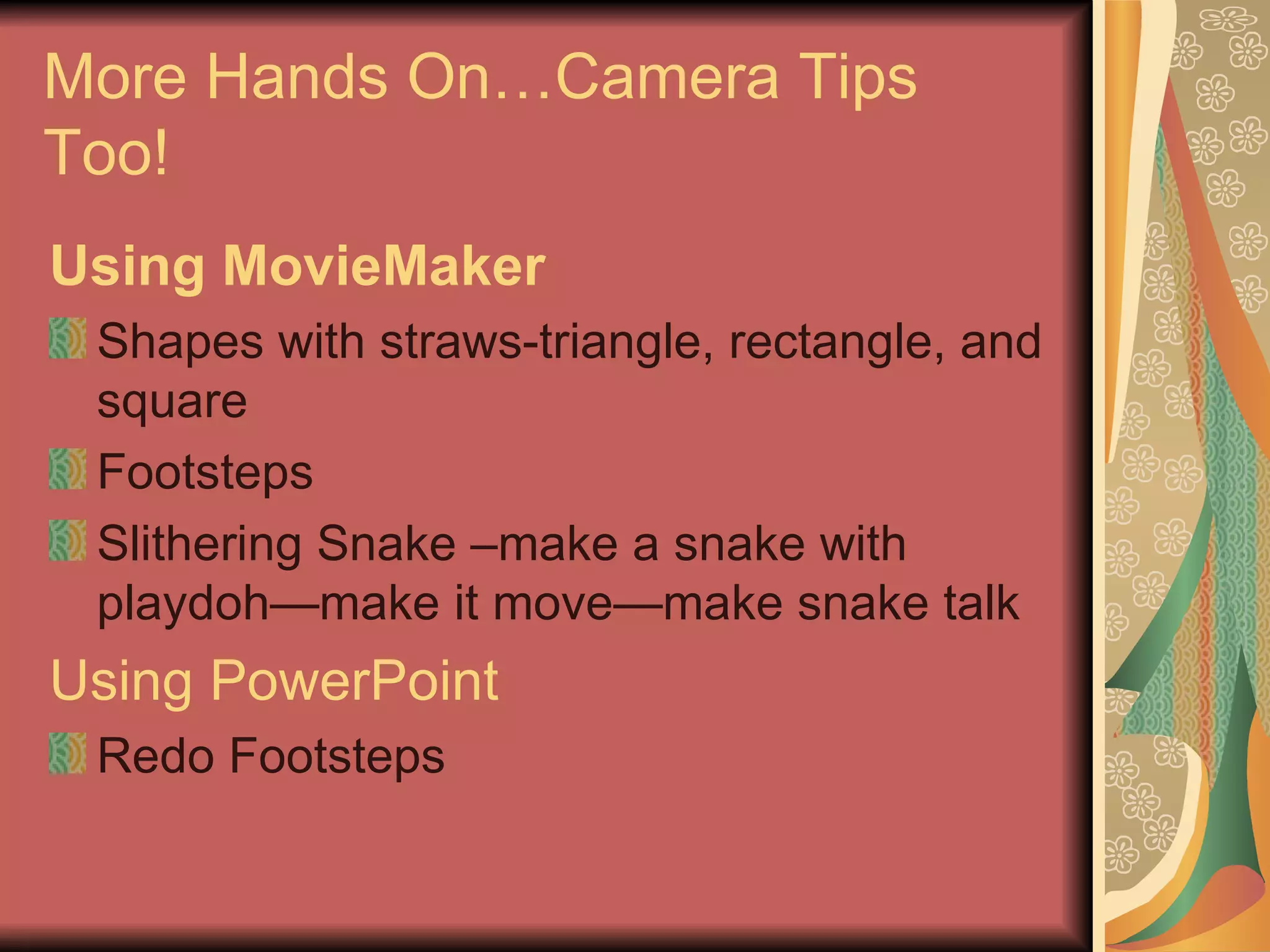 More Hands On…Camera Tips Too! Using MovieMaker Shapes with straws-triangle, rectangle, and square Footsteps Slithering Snake –make a snake with playdoh—make it move—make snake talk Using PowerPoint Redo Footsteps