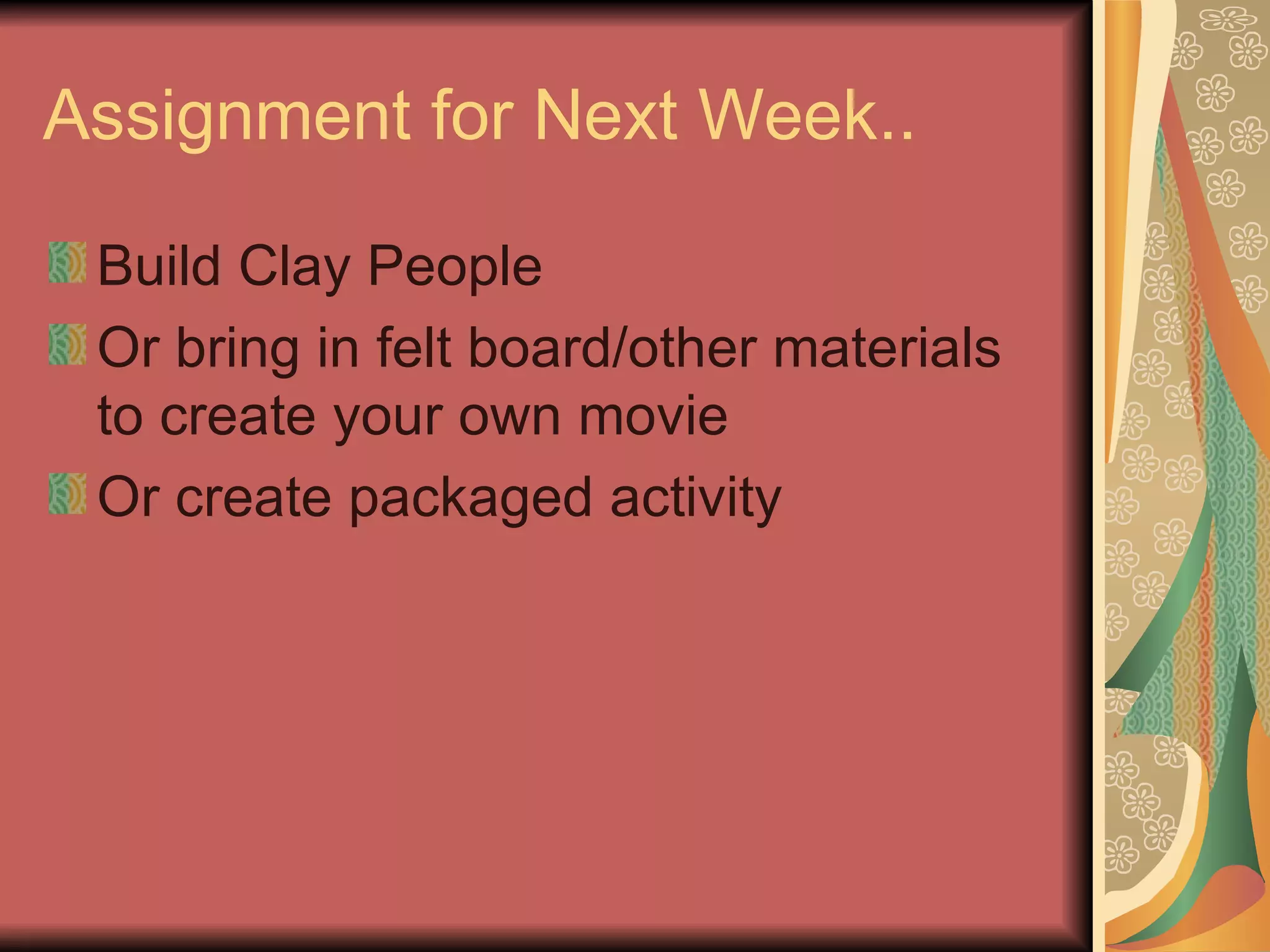 Assignment for Next Week.. Build Clay People Or bring in felt board/other materials to create your own movie Or create packaged activity
