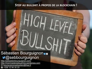 STOP AU BULLSHIT À PROPOS DE LA BLOCKCHAIN !
Sébastien Bourguignon
@sebbourguignon
http://sebastienbourguignon.com/
http://monmasteradauphine.wordpress.com
✉ bourguignonsebastien@free.fr
☎ +336 12 96 30 25
 