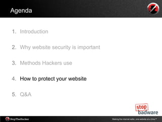 Agenda


1. Introduction

2. Why website security is important

3. Methods Hackers use

4. How to protect your website

5. Q&A



                                       Making the internet safer, one website at a time.tm
 