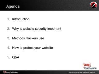 Agenda


1. Introduction

2. Why is website security important

3. Methods Hackers use

4. How to protect your website

5. Q&A



                                       Making the internet safer, one website at a time.tm
 