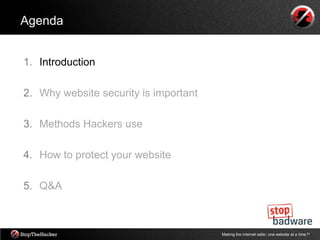 Agenda


1. Introduction

2. Why website security is important

3. Methods Hackers use

4. How to protect your website

5. Q&A



                                       Making the internet safer, one website at a time.tm
 