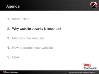 Agenda


1. Introduction

2. Why website security is important

3. Methods Hackers use

4. How to protect your website

5. Q&A



                                       Making the internet safer, one website at a time.tm
 