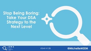 #SMX #13B @MichelleMSEM
Stop Being Boring:
Take Your DSA
Strategy to the
Next Level
 