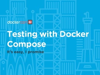 Testing with Docker
Compose
It’s easy, I promise
 