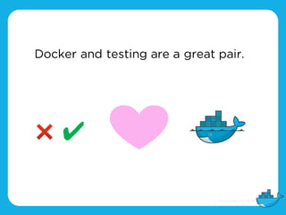 Docker and testing are a great pair.
❌ ✔
 