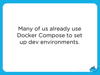 Many of us already use
Docker Compose to set
up dev environments.
 