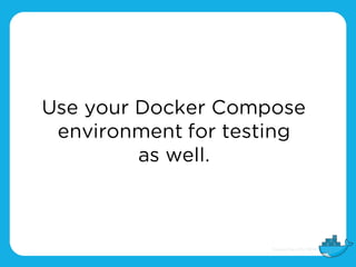 Use your Docker Compose
environment for testing
as well.
 