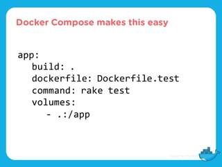 Docker Compose makes this easy
app:
build: .
dockerfile: Dockerfile.test
command: rake test
volumes:
- .:/app
 