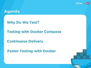 Agenda
Continuous Delivery
Why Do We Test?
Testing with Docker Compose
Faster Testing with Docker
 