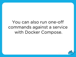 You can also run one-off
commands against a service
with Docker Compose.
 