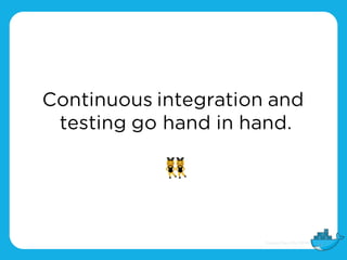 Continuous integration and
testing go hand in hand.
👯
 