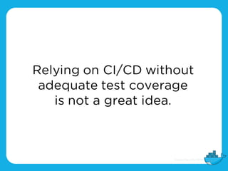 Relying on CI/CD without
adequate test coverage
is not a great idea.
 