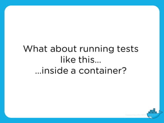 What about running tests
like this…
…inside a container?
 