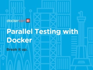 Parallel Testing with
Docker
Break it up.
 