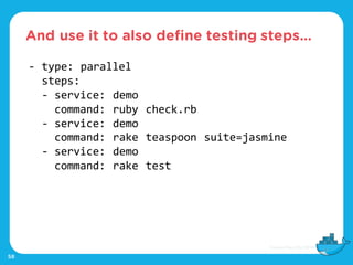 And use it to also define testing steps…
58
- type: parallel
steps:
- service: demo
command: ruby check.rb
- service: demo
command: rake teaspoon suite=jasmine
- service: demo
command: rake test
 