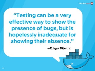 —EdsgerDijkstra
“Testing can be a very
effective way to show the
presence of bugs, but is
hopelessly inadequate for
showing their absence.”
71
 