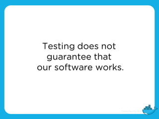 Testing does not
guarantee that
our software works.
 