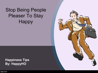 Stop Being People
Pleaser To Stay
Happy
Happiness Tips
By: HappyHO
 