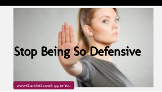 Stop Being So Defensive
www.GiantSelf.com/happierYou
 