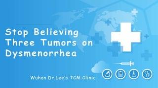 Stop Believing
Three Tumors on
Dysmenorrhea
Wuhan Dr.Lee’s TCM Clinic
 