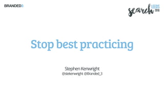 Stopbestpracticing
StephenKenwright
@stekenwright @Branded_3
 