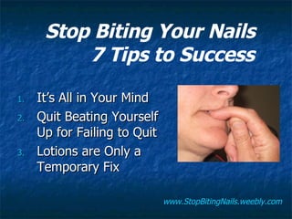 [object Object],[object Object],[object Object],Stop Biting Your Nails  7 Tips to Success www.StopBitingNails.weebly.com 
