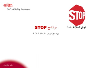 DuPont Safety Resources
‫آمن‬ ‫عالم‬ ‫بناء‬
‫برنامج‬
STOP
‫السالمة‬ ‫مالحظة‬ ‫تدريب‬ ‫برنـامج‬
‫دائما‬ ‫السالمة‬ ‫اجعل‬
 