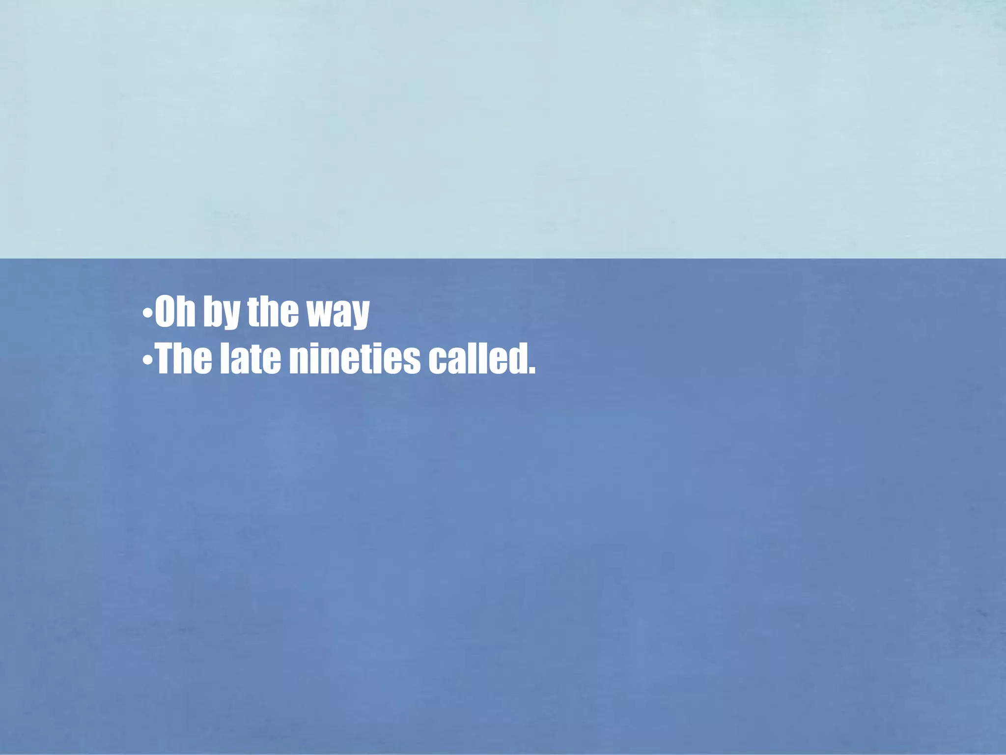 The late nineties called.Oh by the way