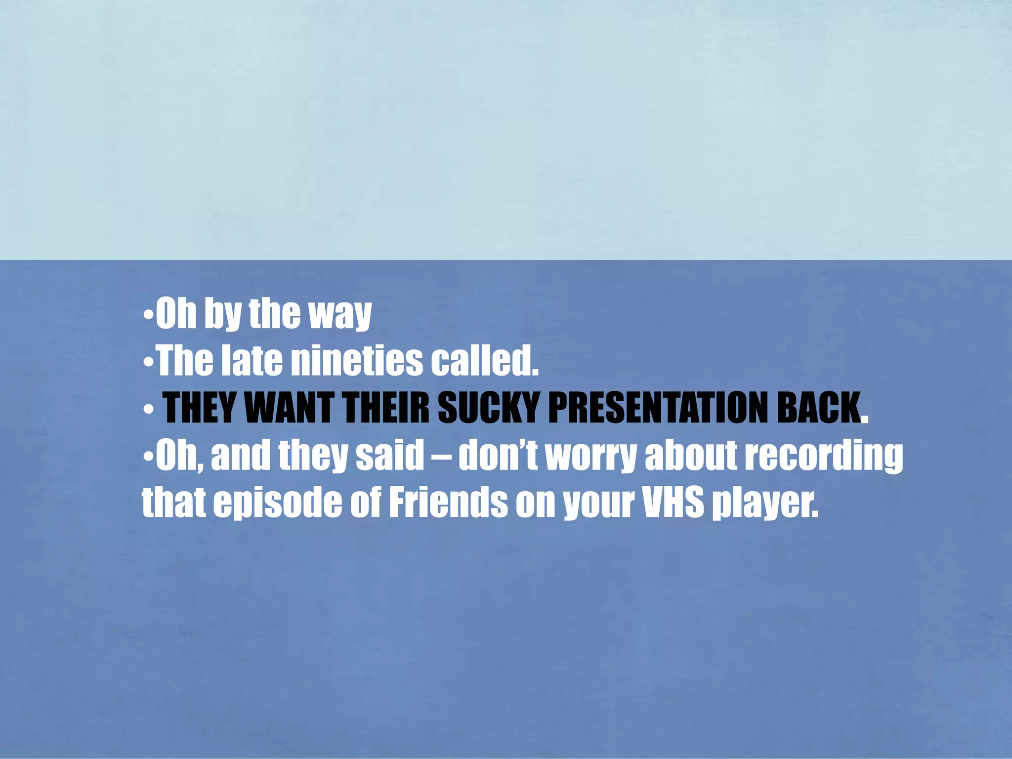 THEY WANT THEIR SUCKY PRESENTATION BACK.Oh by the way