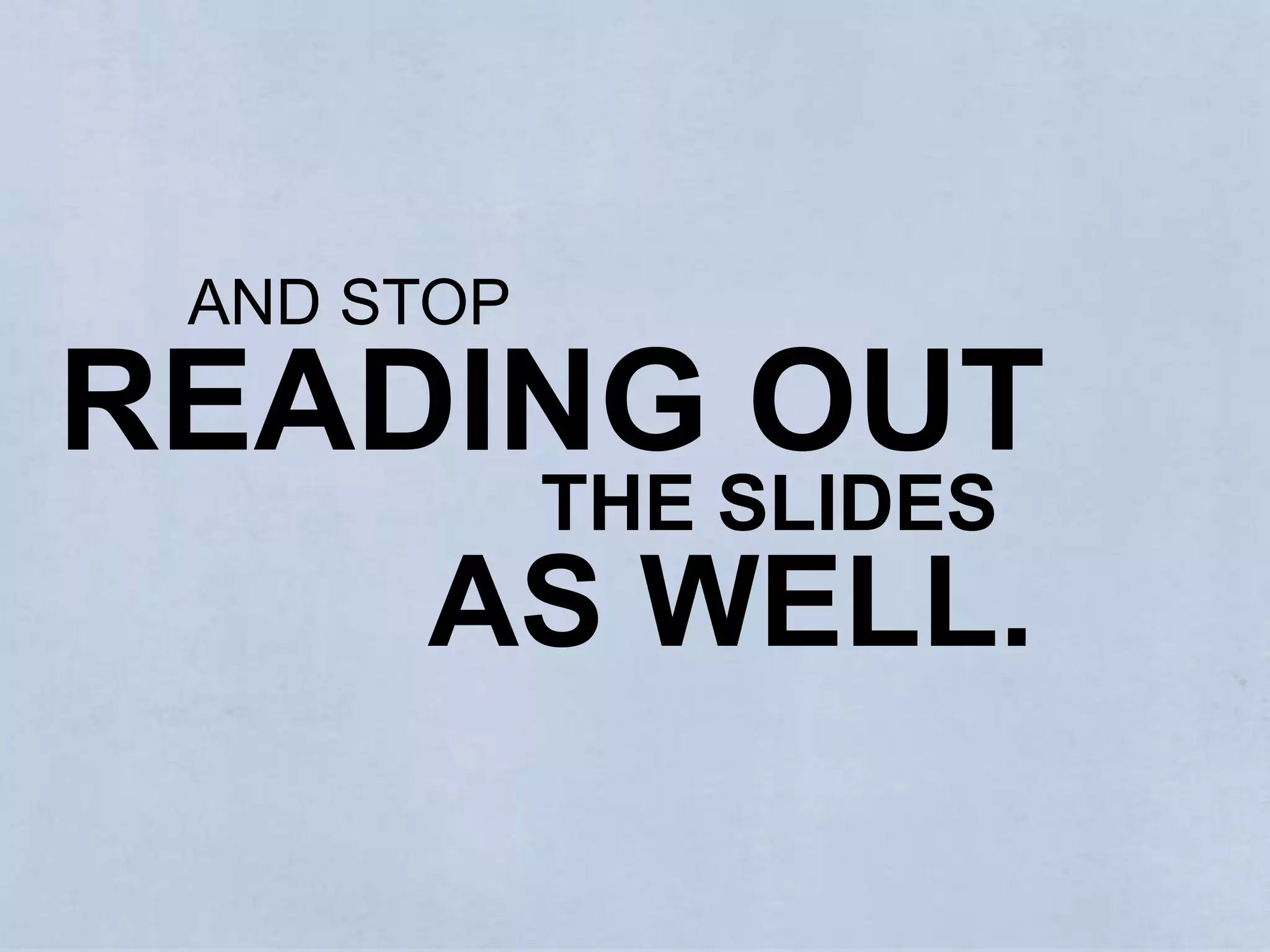 AND STOPREADING OUTTHE SLIDESAS WELL.