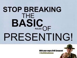 STOP BREAKING THE BASIC   OF RULES PRESENTING! With your angry Drill Sergeant  @theREALwikiman 