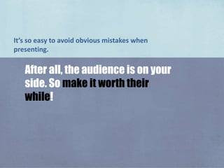 It’s so easy to avoid obvious mistakes when presenting. <br />After all, the audience is on your side. So make it worth th...