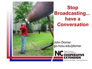 Stop Broadcasting...  have a  Conversation John Dorner go.ncsu.edu/jdorner  