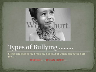 Sticks and stones my break my bones…but words can never hurt
me…..
                  WRONG!......IT CAN HURT!…..
 
