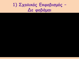 1) Σχολικός Εκφοβισμός –
Δε φοβάμαι
 
