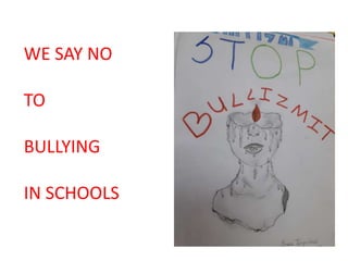 WE SAY NO
TO
BULLYING
IN SCHOOLS
 