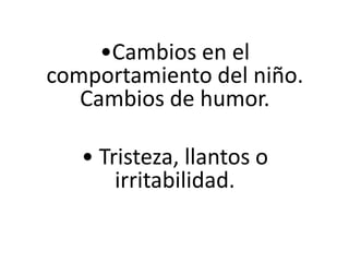 •Cambios en el
comportamiento del niño.
Cambios de humor.

• Tristeza, llantos o
irritabilidad.

 
