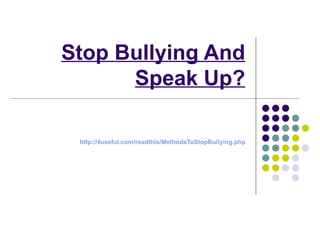 Stop Bullying And
      Speak Up?

 http://4useful.com/readthis/MethodsToStopBullying.php
 