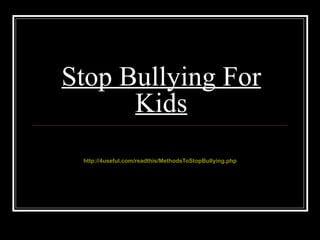 Stop Bullying For
      Kids
 http://4useful.com/readthis/MethodsToStopBullying.php
 