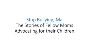 Stop Bullying, Ma
The Stories of Fellow Moms
Advocating for their Children
 